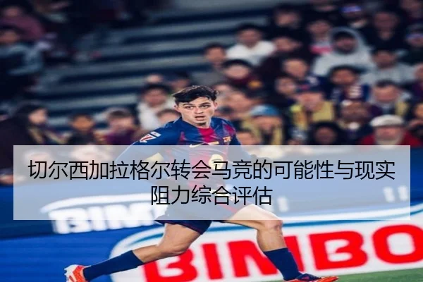 切尔西加拉格尔转会马竞的可能性与现实阻力综合评估
