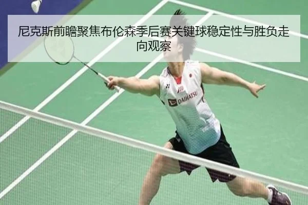 尼克斯前瞻聚焦布伦森季后赛关键球稳定性与胜负走向观察