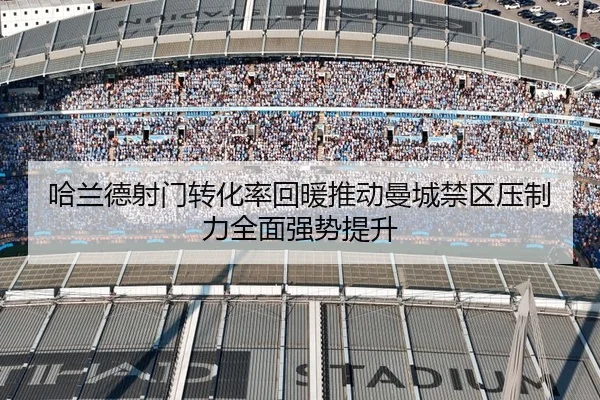 哈兰德射门转化率回暖推动曼城禁区压制力全面强势提升