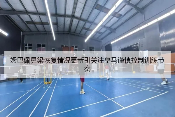 姆巴佩鼻梁恢复情况更新引关注皇马谨慎控制训练节奏