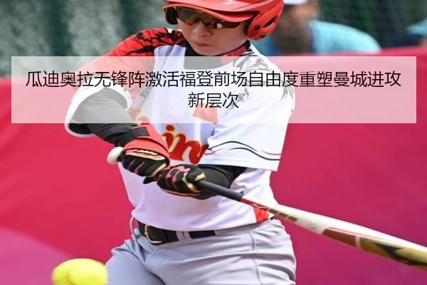瓜迪奥拉无锋阵激活福登前场自由度重塑曼城进攻新层次